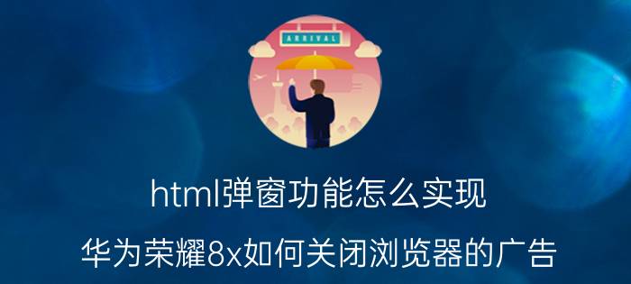 html弹窗功能怎么实现 华为荣耀8x如何关闭浏览器的广告？